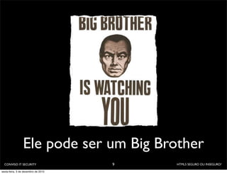 Ele pode ser um Big Brother
  CONVISO IT SECURITY                9   HTML5 SEGURO OU INSEGURO?

sexta-feira, 3 de dezembro de 2010
 
