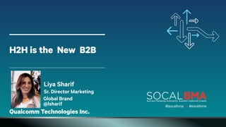 ‹#›
 
 
 
 
H2H is the New B2B  
 
 
 
Qualcomm Technologies Inc.
Liya Sharif 
Sr. Director Marketing 
Global Brand 
@lsharif @Qualcomm
	
  	
  
	
  	
  
@socalbma #socalbma	
  	
  
 