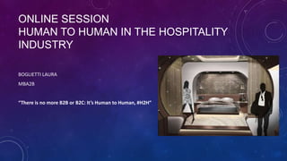 ONLINE SESSION
HUMAN TO HUMAN IN THE HOSPITALITY
INDUSTRY
BOGLIETTI LAURA
MBA2B
“There is no more B2B or B2C: It’s Human to Human, #H2H”
 
