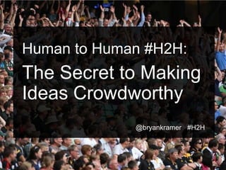 #H2H
@bryankramer
Human to Human #H2H:
The Secret to Making
Ideas Crowdworthy
@bryankramer #H2H
 