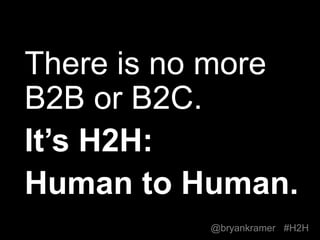 #H2H
@bryankramer
There is no more
B2B or B2C.
It’s H2H:
Human to Human.
 
