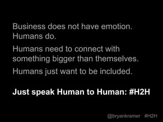 #H2H
@bryankramer
Business does not have emotion.
Humans do.
Humans need to connect with
something bigger than themselves....