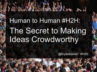 #H2H
@bryankramer
Human to Human #H2H:
The Secret to Making
Ideas Crowdworthy
@bryankramer #H2H
 