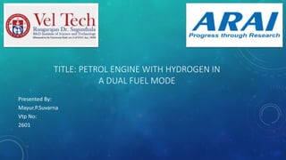 TITLE: PETROL ENGINE WITH HYDROGEN IN
A DUAL FUEL MODE
Presented By:
Mayur.P.Suvarna
Vtp No:
2601
 
