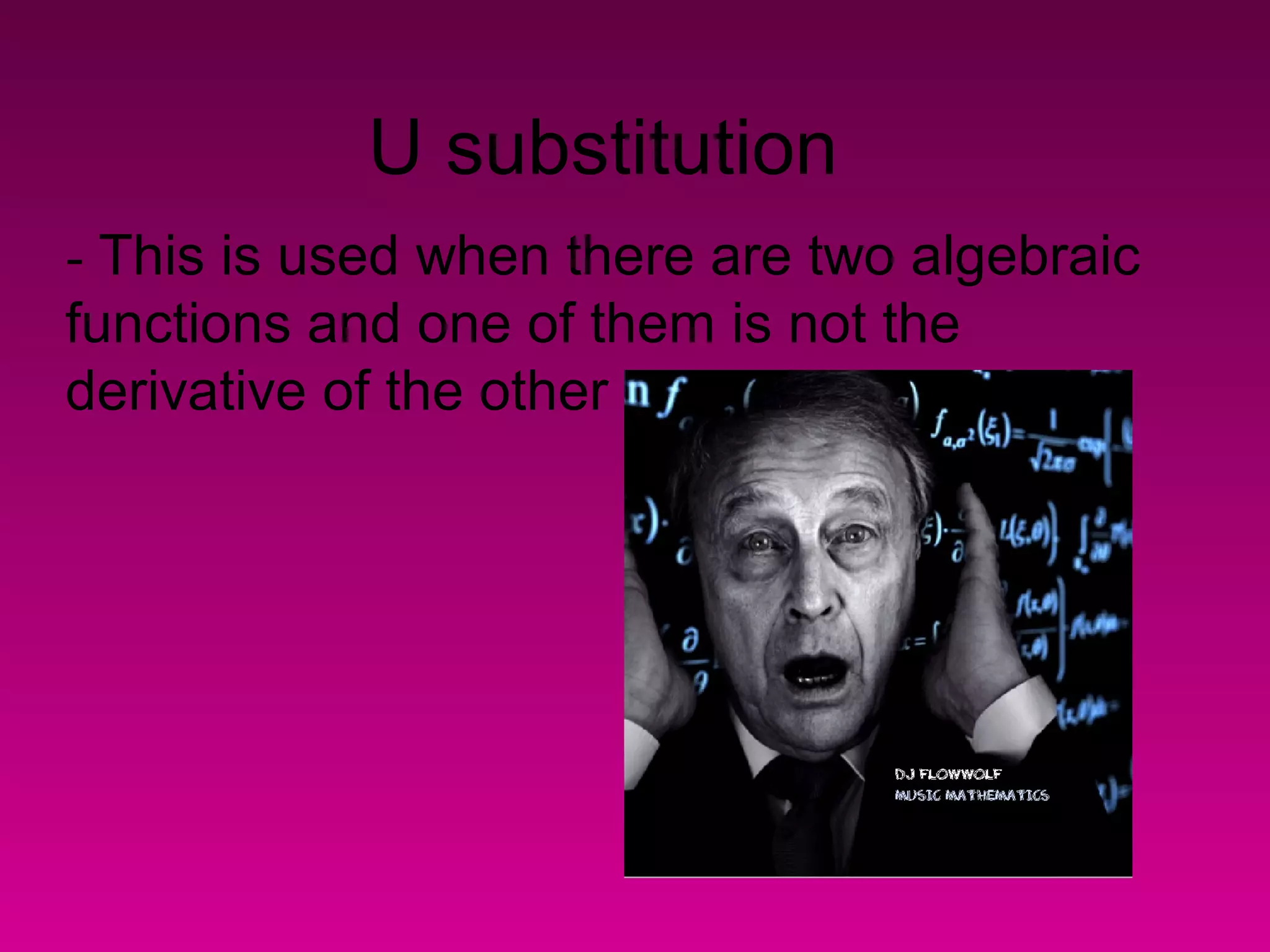 U substitution
- This is used when there are two algebraic
functions and one of them is not the
derivative of the other
 