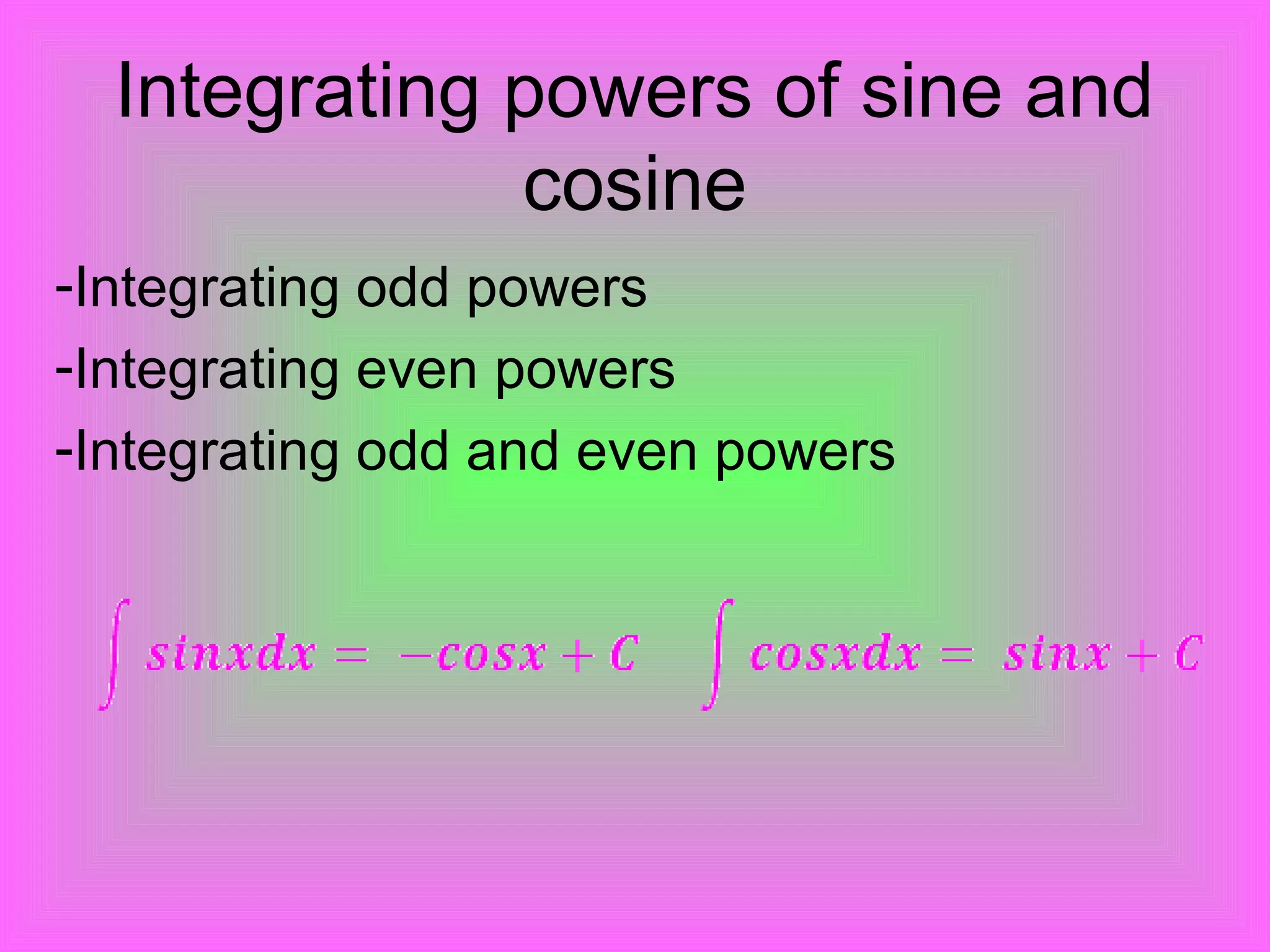 Integrating powers of sine and
cosine
-Integrating odd powers
-Integrating even powers
-Integrating odd and even powers
 