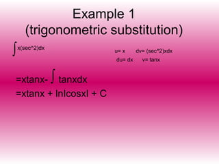 Example 1
(trigonometric substitution)
∫x(sec^2)dx
u= x dv= (sec^2)xdx
du= dx v= tanx
=xtanx- tanxdx
=xtanx + lnIcosxI + C
∫
 