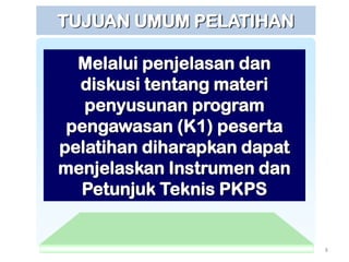 TUJUAN UMUM PELATIHAN

  Melalui penjelasan dan
  diskusi tentang materi
   penyusunan program
 pengawasan (K1) peserta
pelatihan diharapkan dapat
menjelaskan Instrumen dan
  Petunjuk Teknis PKPS


                             8
 