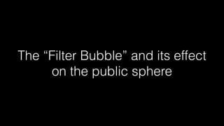 The “Filter Bubble” and its effect
on the public sphere
 