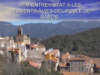 HEM ENTREVISTAT A LESHEM ENTREVISTAT A LES
SEGÜENTS ÀVIES DEL POBLE DESEGÜENTS ÀVIES DEL POBLE DE
RABÓS:RABÓS:
 