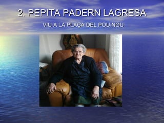 2. PEPITA PADERN LAGRESA2. PEPITA PADERN LAGRESA
VIU A LA PLAÇA DEL POU NOUVIU A LA PLAÇA DEL POU NOU
 