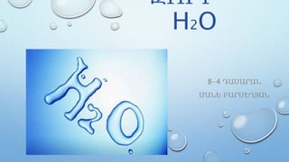 ՋՈՒՐ -
H2O
8-4 ԴԱՍԱՐԱՆ
ՄԱՆԵ ԲԱՐՍԵՂՅԱՆ
 