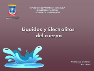 Líquidos y Electrolitos
del cuerpo
Thiphanye Gallardo
V-281147969
REPUBLICA BOLIVARIANA DE VENEZUELA
UNIVERSIDAD YACAMBU
FACULTAD DE HUMANIDADES
 