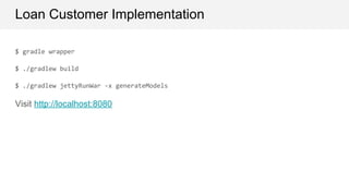 Loan Customer Implementation
$ gradle wrapper
$ ./gradlew build
$ ./gradlew jettyRunWar -x generateModels
Visit http://localhost:8080
 