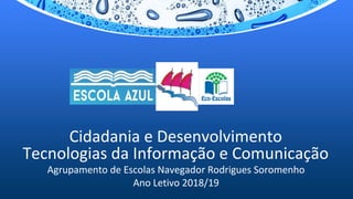 Cidadania e Desenvolvimento
Tecnologias da Informação e Comunicação
Agrupamento de Escolas Navegador Rodrigues Soromenho
Ano Letivo 2018/19
 