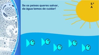Se os peixes queres salvar,
da água temos de cuidar!
5.º
A
 