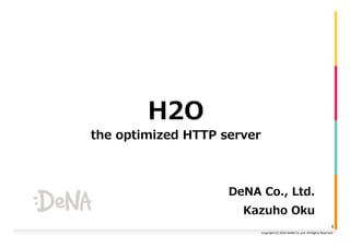 Copyright 
(C) 
2014 
DeNA 
Co.,Ltd. 
All 
Rights 
Reserved. 
H2O 
the optimized HTTP server 
DeNA Co., Ltd. 
Kazuho Oku 
...