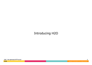 Copyright 
(C) 
2014 
DeNA 
Co.,Ltd. 
All 
Rights 
Reserved. 
Introducing H2O 
H2O -‐‑‒ the optimized HTTP server4 
 