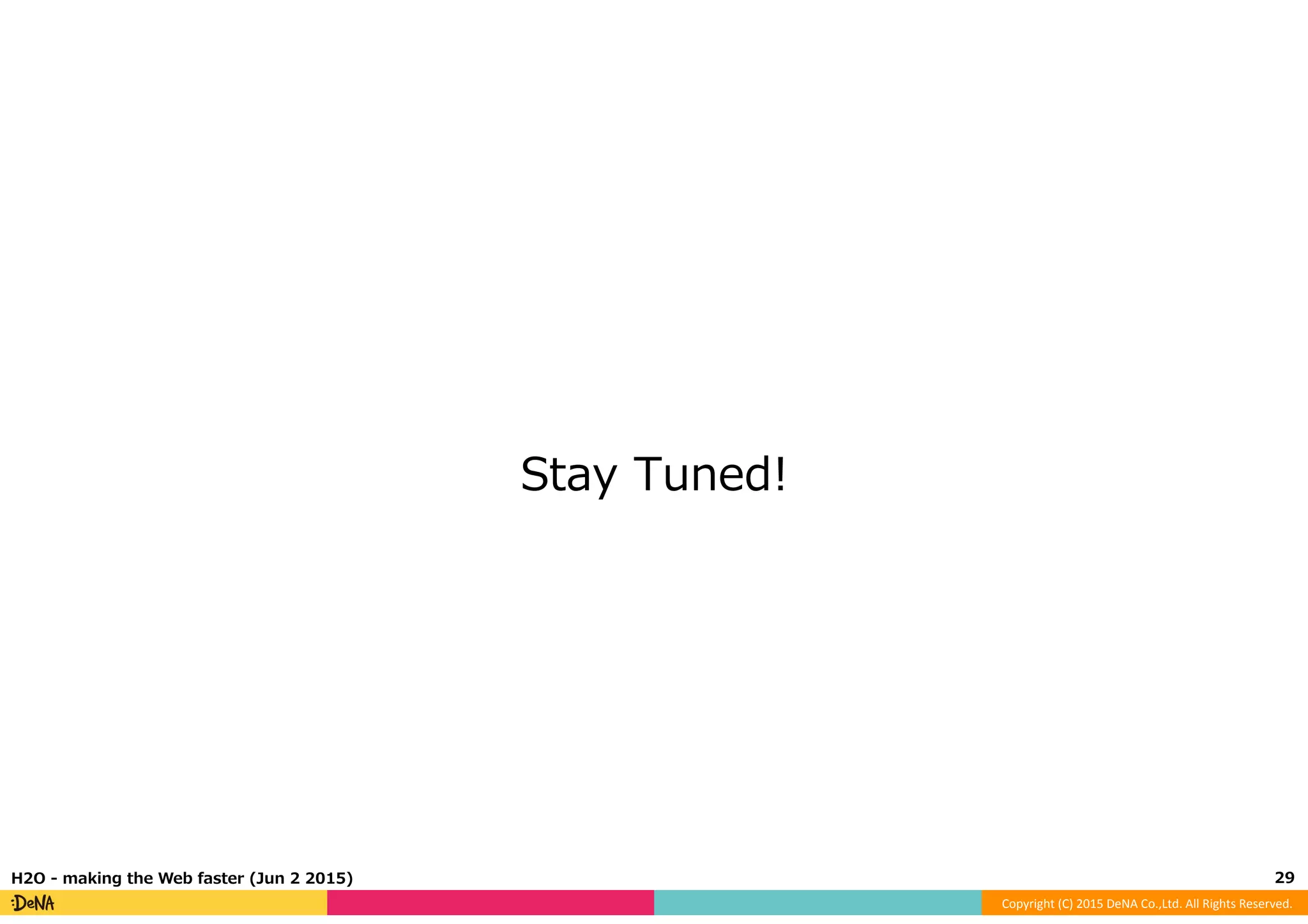 Copyright	
  (C)	
  2015	
  DeNA	
  Co.,Ltd.	
  All	
  Rights	
  Reserved.	
  
Stay  Tuned!
29	
  H2O  -‐‑‒  making  the  Web  faster  (Jun  2  2015)
 