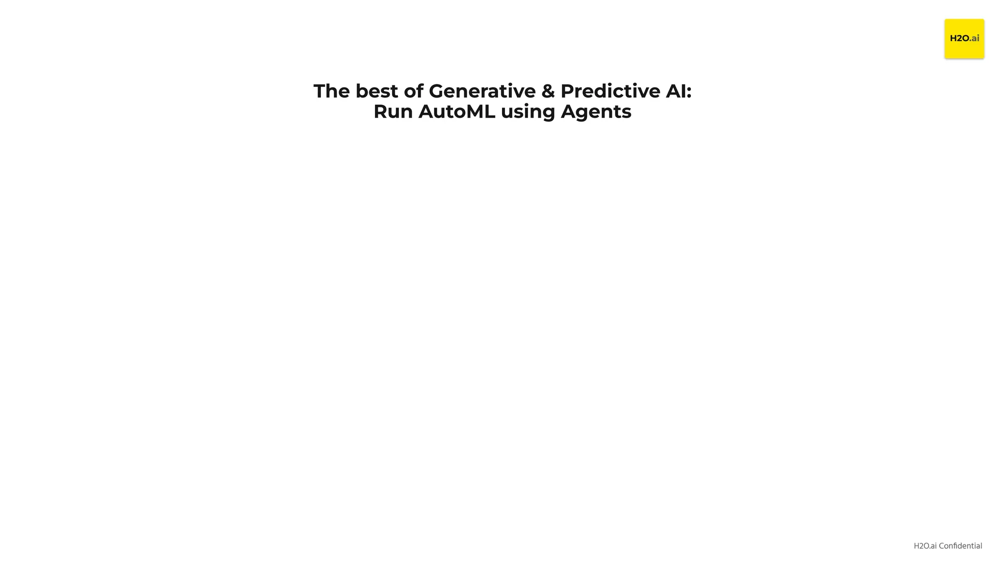 H2O.ai Conﬁdential
The best of Generative & Predictive AI:
Run AutoML using Agents
 