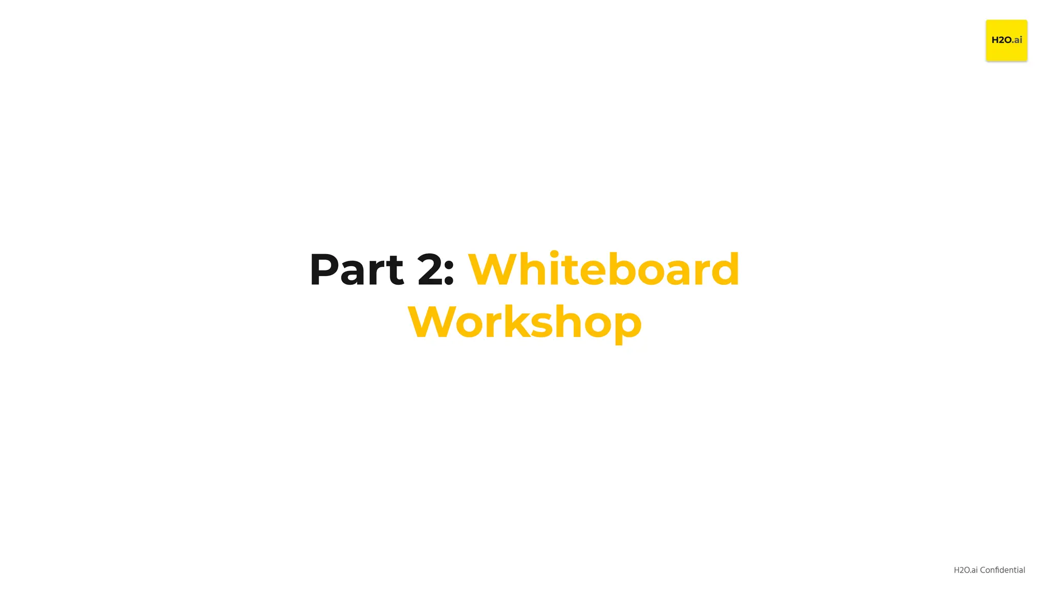 H2O.ai Conﬁdential
Part 2: Whiteboard
Workshop
 