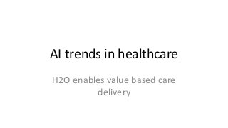 AI trends in healthcare
H2O enables value based care
delivery
 