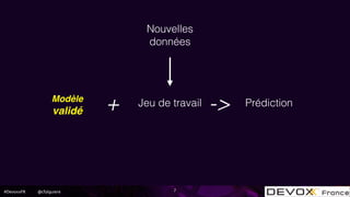 #DevoxxFR @cfalguiere 7
Nouvelles
données
PrédictionJeu de travail+ ->
!
Modèle
validé
 