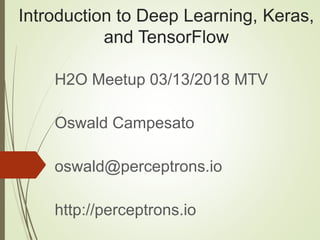 Introduction to Deep Learning, Keras,
and TensorFlow
H2O Meetup 03/13/2018 MTV
Oswald Campesato
oswald@perceptrons.io
http://perceptrons.io
 