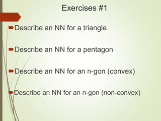 Exercises #1
Describe an NN for a triangle
Describe an NN for a pentagon
Describe an NN for an n-gon (convex)
Describe an NN for an n-gon (non-convex)
 