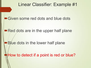 Linear Classifier: Example #1
Given some red dots and blue dots
Red dots are in the upper half plane
Blue dots in the lower half plane
How to detect if a point is red or blue?
 