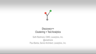 © 2015 Lexalytics Inc. All rights reserved
Discovery++
Clustering + Text Analytics
Seth Redmore; CMO, Lexalytics, Inc.
@sredmore
Paul Barba, Senior Architect, Lexalytics, Inc.
 