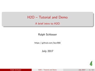 H2O – Tutorial and Demo
A brief intro to H2O
Ralph Schlosser
https://github.com/bwv988
July 2017
Ralph Schlosser H2O – Tutorial and Demo July 2017 1 / 12
 
