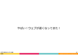 Copyright	
  (C)	
  2015	
  DeNA	
  Co.,Ltd.	
  All	
  Rights	
  Reserved.	
  
やばい！ウェブが遅くなってきた！
13	
  HTTP/2時代のウェブサイト設計
 