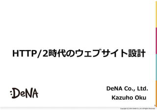 Copyright	
  (C)	
  2015	
  DeNA	
  Co.,Ltd.	
  All	
  Rights	
  Reserved.	
  
HTTP/2時代のウェブサイト設計
DeNA  Co.,  Ltd.
Kazuho  Oku
1	
  
 