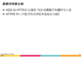 Copyright	
  (C)	
  2015	
  DeNA	
  Co.,Ltd.	
  All	
  Rights	
  Reserved.	
  
おまけのまとめ
n  H2O  は  HTTP/2  に加え  TLS  の実装でも優れている
n  HTTPS  サーバをクラスタ化するなら  H2O
77	
  HTTP/2時代のウェブサイト設計
 