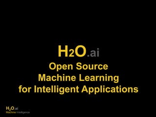 H2O.ai 
Open Source 
Machine Learning 
for Intelligent Applications 
H2O.ai 
Machine Intelligence 
 