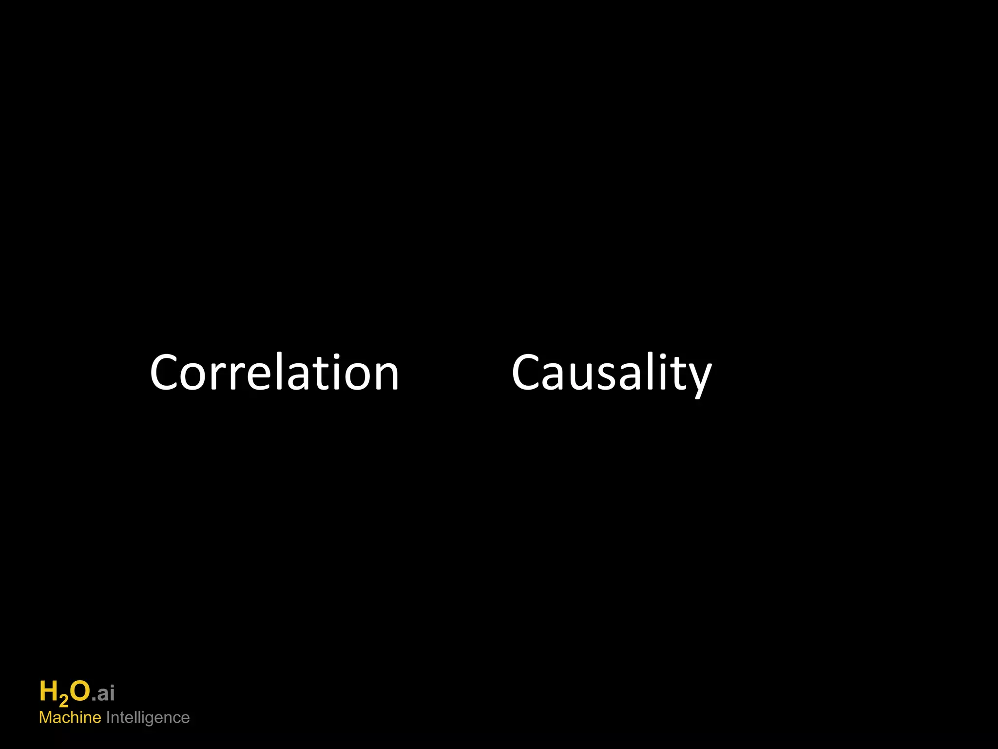 Correlation Causality 
H2O.ai 
Machine Intelligence 
 
