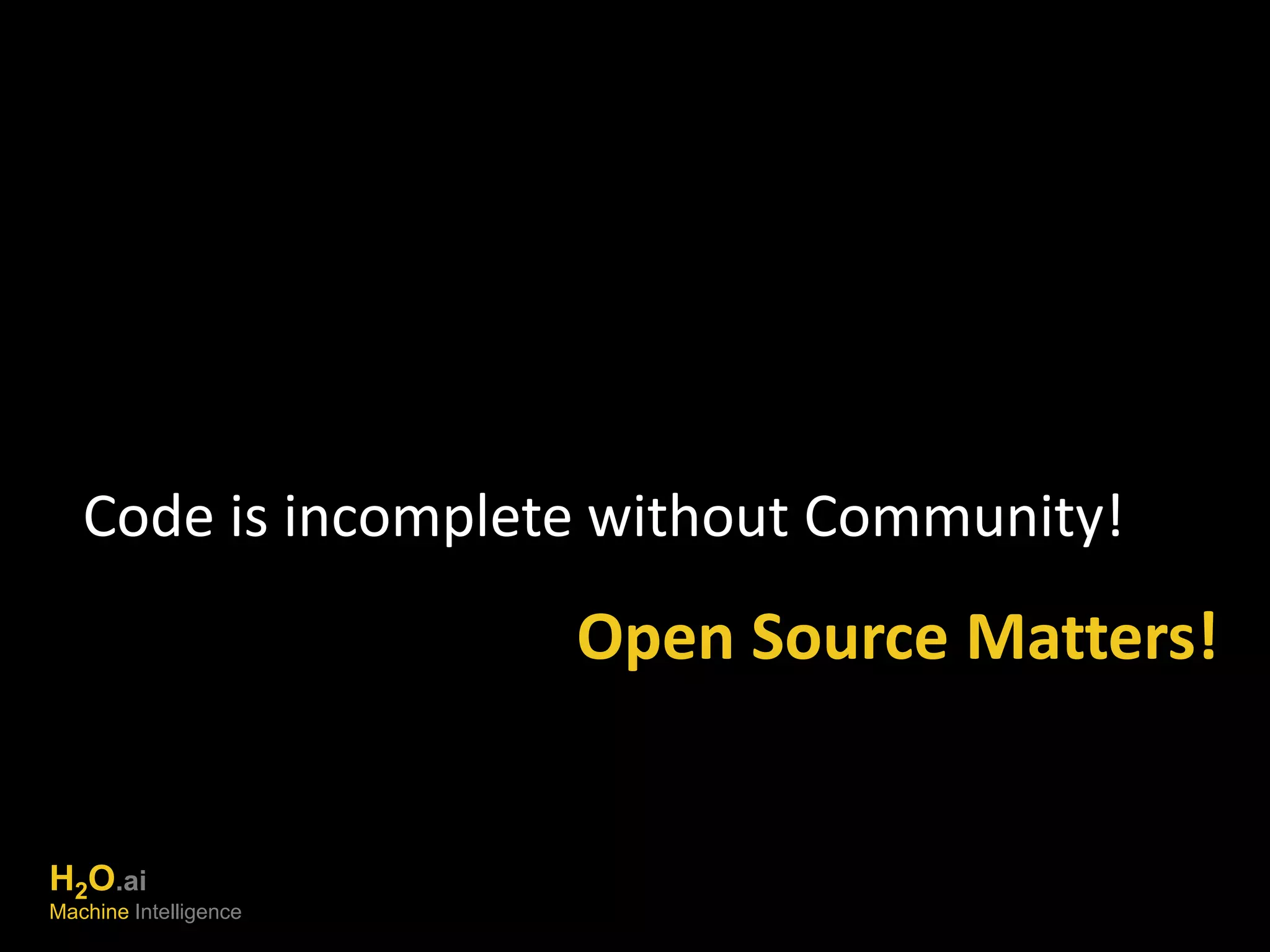 Code is incomplete without Community! 
Open Source Matters! 
H2O.ai 
Machine Intelligence 
 