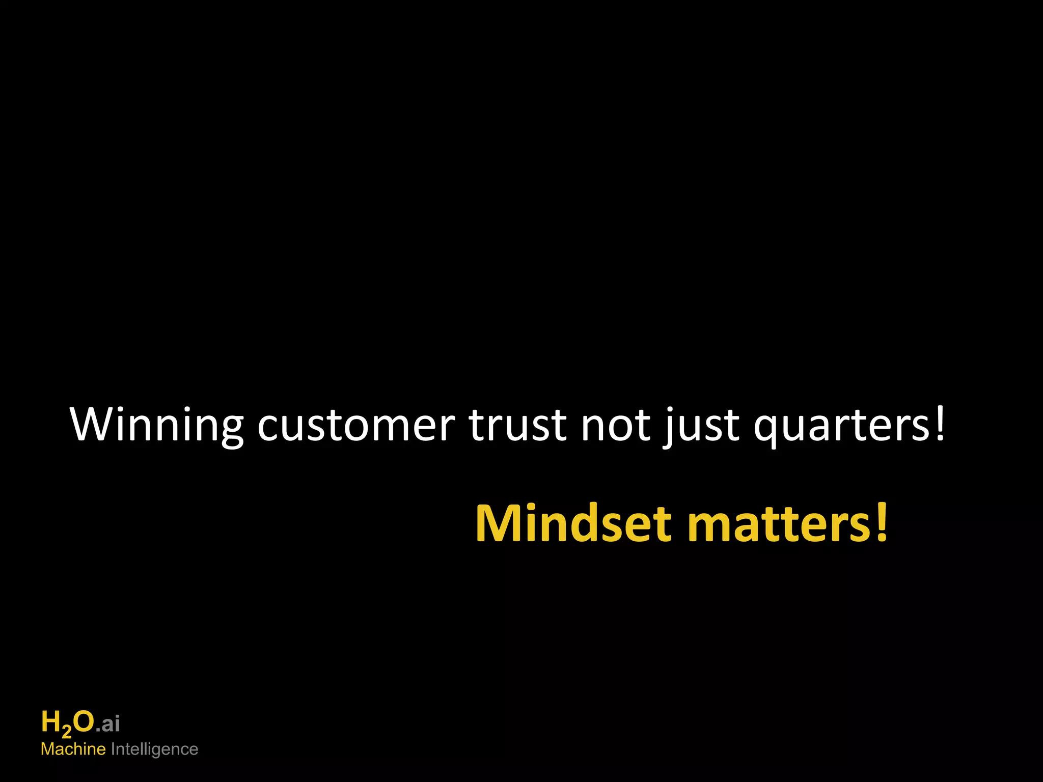 Winning customer trust not just quarters! 
Mindset matters! 
H2O.ai 
Machine Intelligence 
 