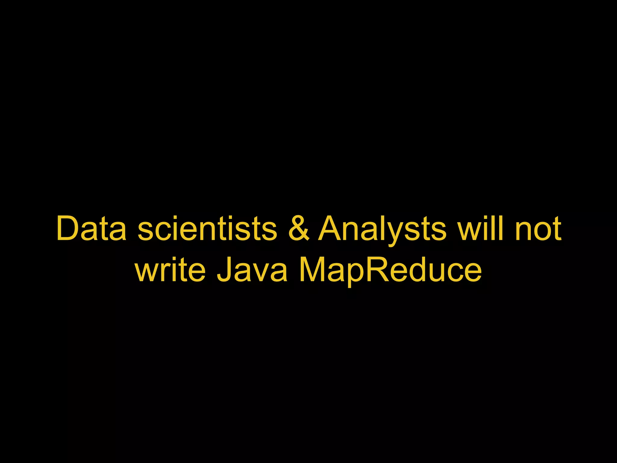 Data scientists & Analysts will not 
write Java MapReduce 
 