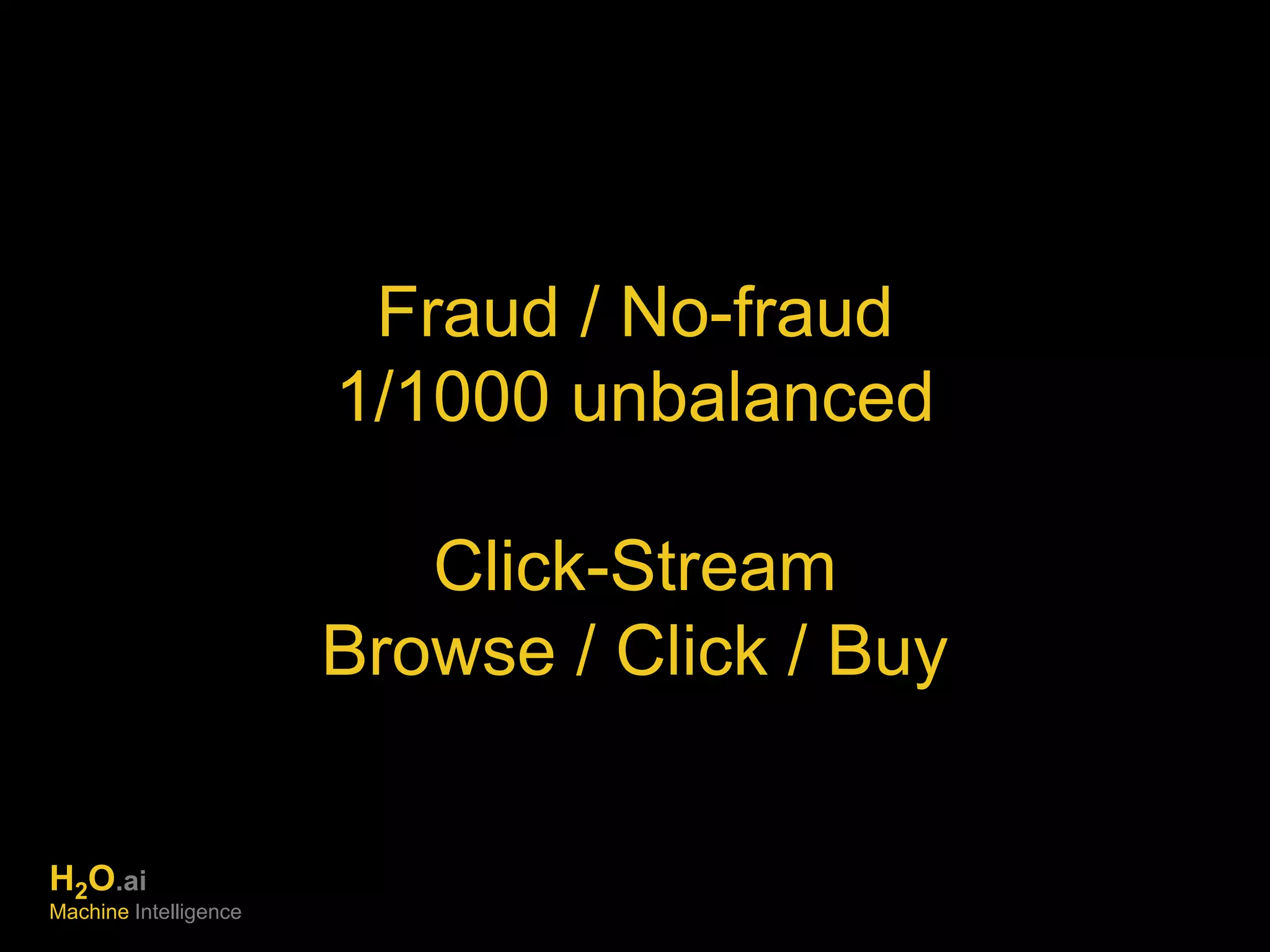 Fraud / No-fraud 
1/1000 unbalanced 
Click-Stream 
Browse / Click / Buy 
H2O.ai 
Machine Intelligence 
 