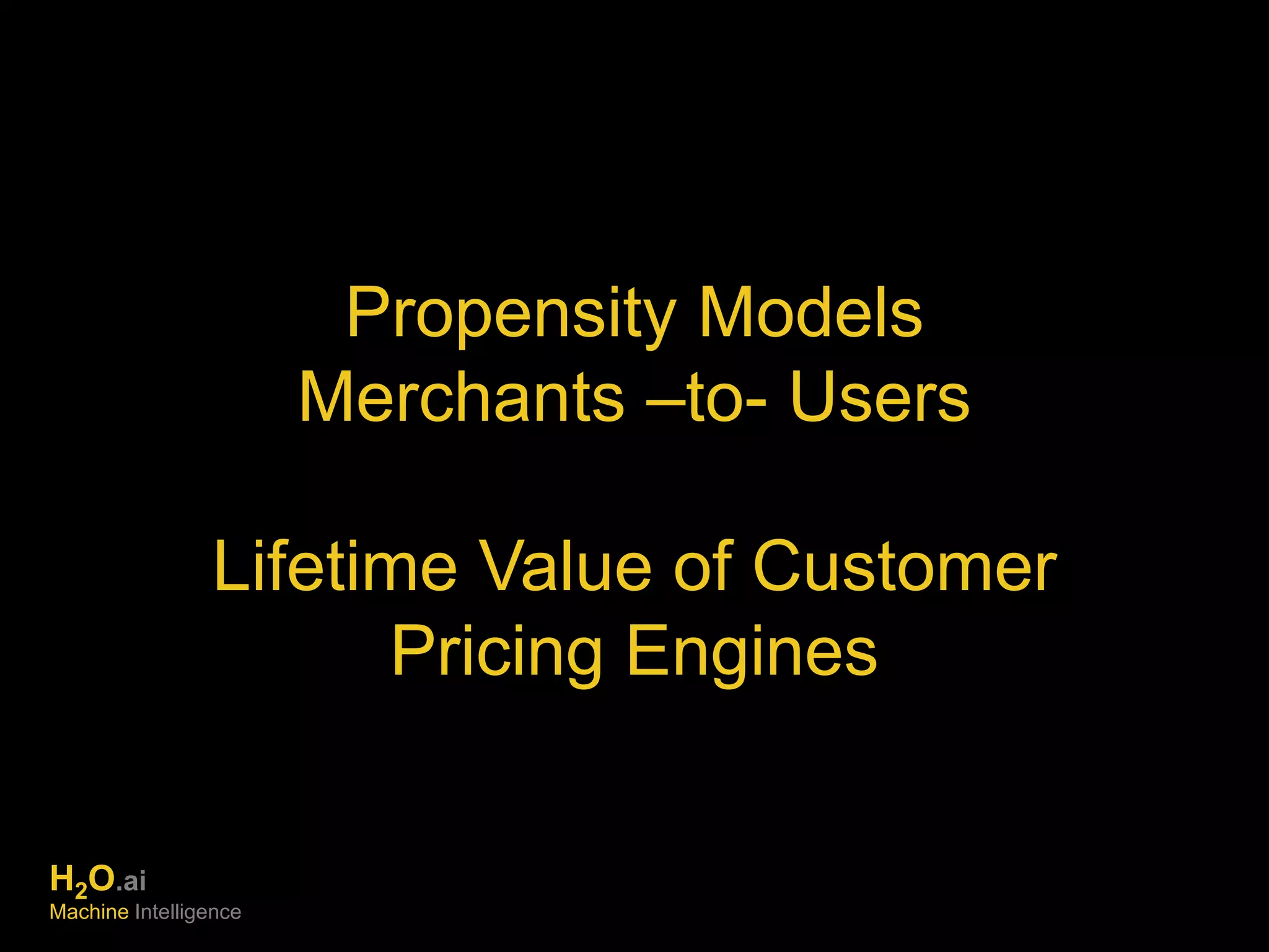 Propensity Models 
Merchants –to- Users 
Lifetime Value of Customer 
Pricing Engines 
H2O.ai 
Machine Intelligence 
