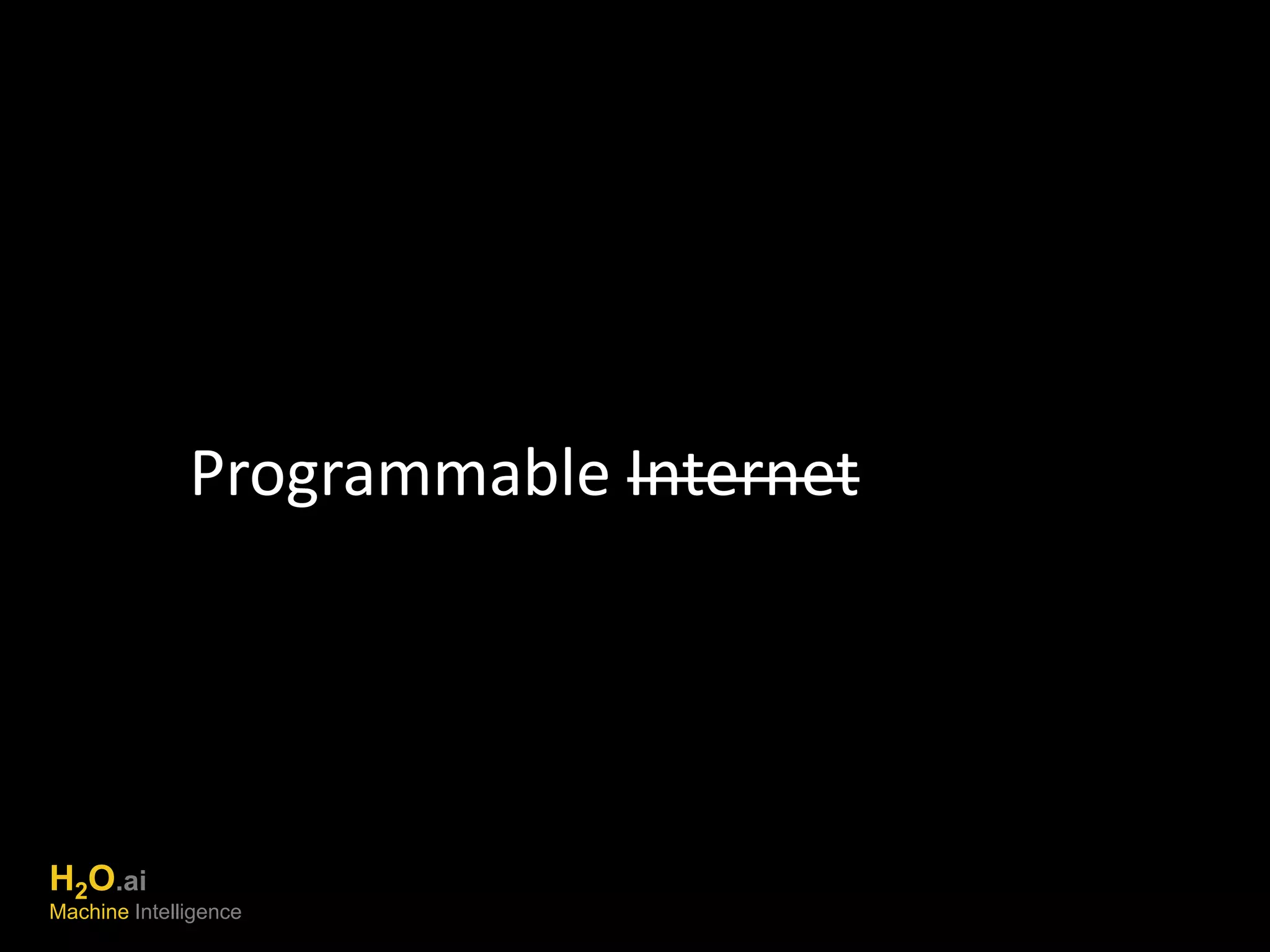 Programmable Internet 
H2O.ai 
Machine Intelligence 
 