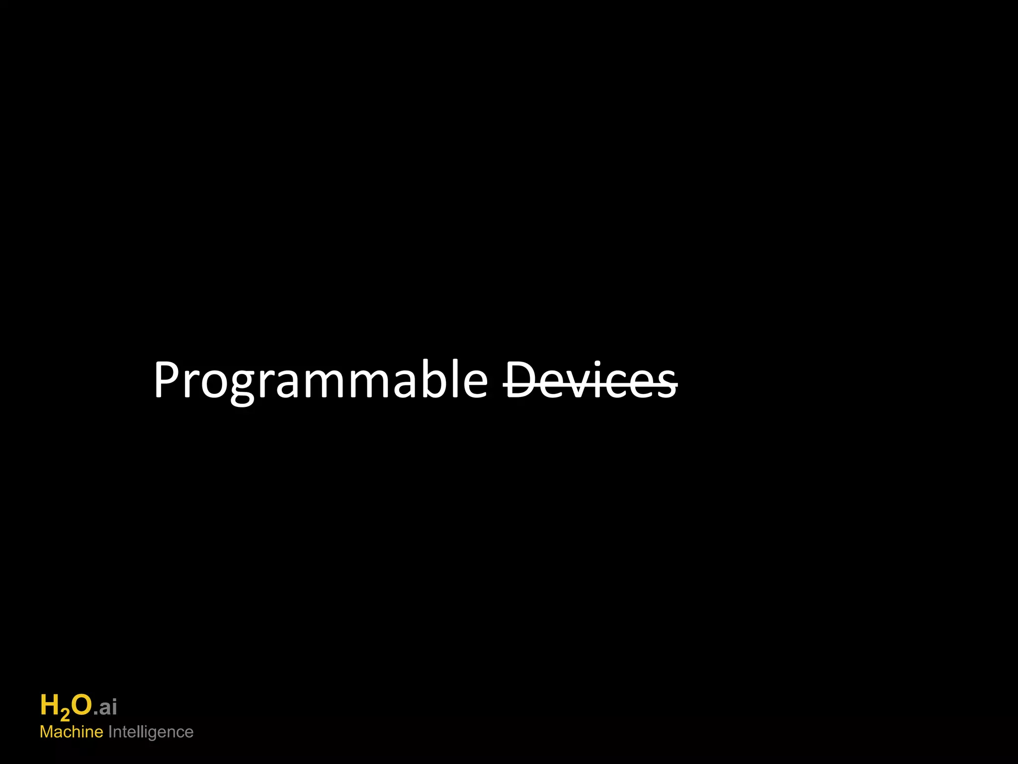 Programmable Devices 
H2O.ai 
Machine Intelligence 
 