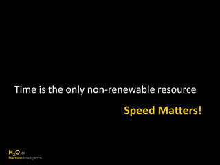 Time is the only non-renewable resource 
Speed Matters! 
H2O.ai 
Machine Intelligence 
 