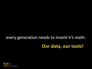 every generation needs to invent it’s math. 
Our data, our tools! 
H2O.ai 
Machine Intelligence 
 