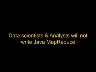 Data scientists & Analysts will not 
write Java MapReduce 
 