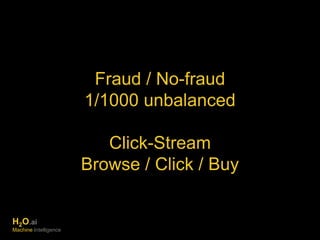 Fraud / No-fraud 
1/1000 unbalanced 
Click-Stream 
Browse / Click / Buy 
H2O.ai 
Machine Intelligence 
 