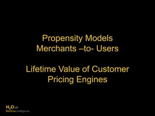 Propensity Models 
Merchants –to- Users 
Lifetime Value of Customer 
Pricing Engines 
H2O.ai 
Machine Intelligence 
