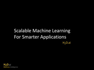 Scalable Machine Learning 
For Smarter Applications 
H2O.ai 
Machine Intelligence 
H2O.ai 
 
